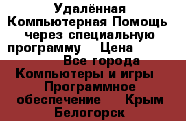 Удалённая Компьютерная Помощь, через специальную программу. › Цена ­ 500-1500 - Все города Компьютеры и игры » Программное обеспечение   . Крым,Белогорск